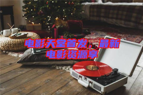 電影天堂首發(fā)，最新電影資源享