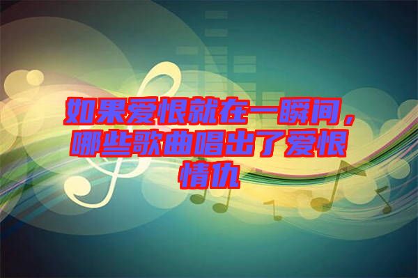如果愛恨就在一瞬間，哪些歌曲唱出了愛恨情仇