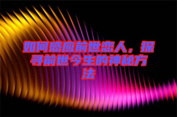 如何感應(yīng)前世戀人，探尋前世今生的神秘方法