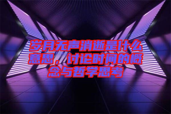 歲月無(wú)聲消逝是什么意思，討論時(shí)間的概念與哲學(xué)思考