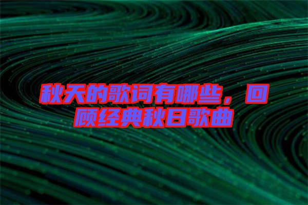 秋天的歌詞有哪些，回顧經(jīng)典秋日歌曲