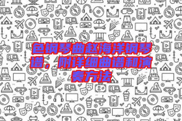 色鋼琴曲趙海洋鋼琴譜，附詳細(xì)曲譜和演奏方法
