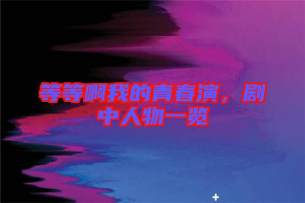 等等啊我的青春演，劇中人物一覽