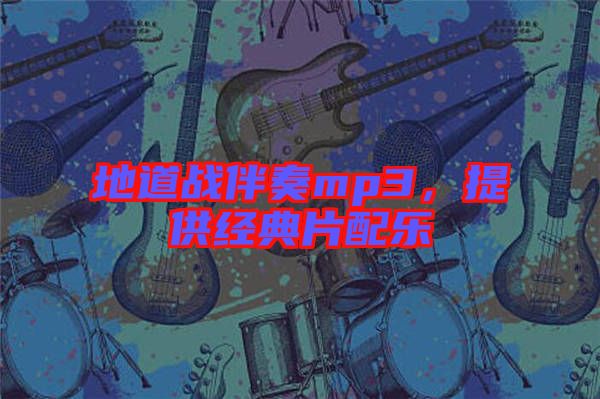 地道戰(zhàn)伴奏mp3，提供經(jīng)典片配樂