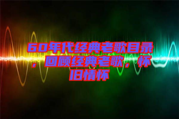 60年代經(jīng)典老歌目錄，回顧經(jīng)典老歌，懷舊情懷