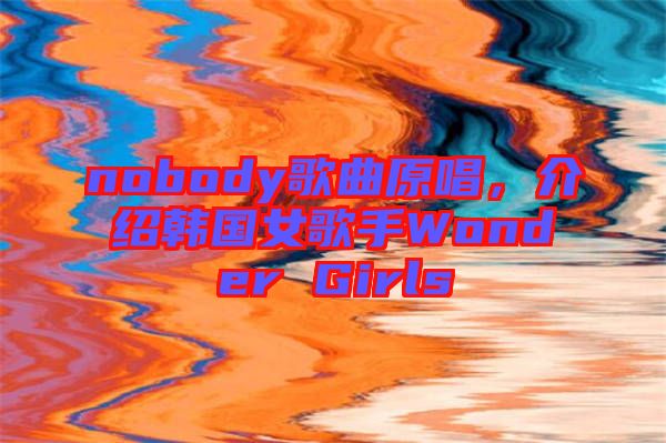 nobody歌曲原唱，介紹韓國女歌手Wonder Girls