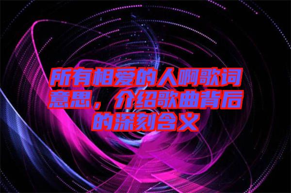 所有相愛的人啊歌詞意思，介紹歌曲背后的深刻含義