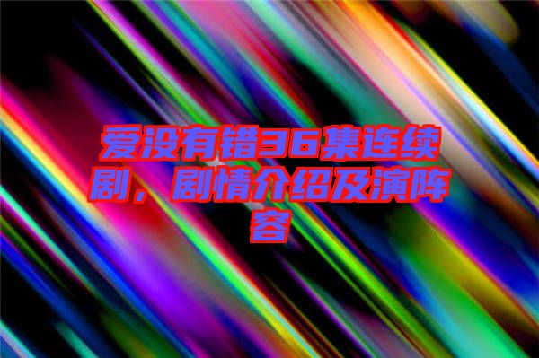 愛沒有錯(cuò)36集連續(xù)劇，劇情介紹及演陣容