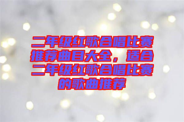 二年級紅歌合唱比賽推薦曲目大全，適合二年級紅歌合唱比賽的歌曲推薦