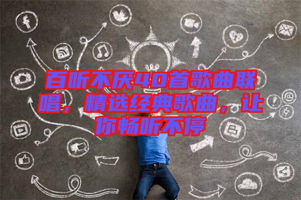 百聽(tīng)不厭40首歌曲聯(lián)唱，精選經(jīng)典歌曲，讓你暢聽(tīng)不停