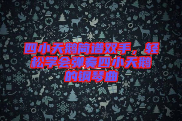 四小天鵝簡譜雙手，輕松學(xué)會(huì)彈奏四小天鵝的鋼琴曲