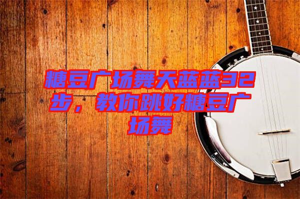 糖豆廣場(chǎng)舞天藍(lán)藍(lán)32步，教你跳好糖豆廣場(chǎng)舞