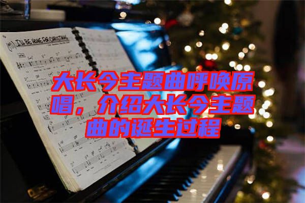 大長(zhǎng)今主題曲呼喚原唱，介紹大長(zhǎng)今主題曲的誕生過程