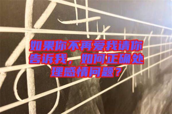如果你不再愛我請(qǐng)你告訴我，如何正確處理感情問(wèn)題？