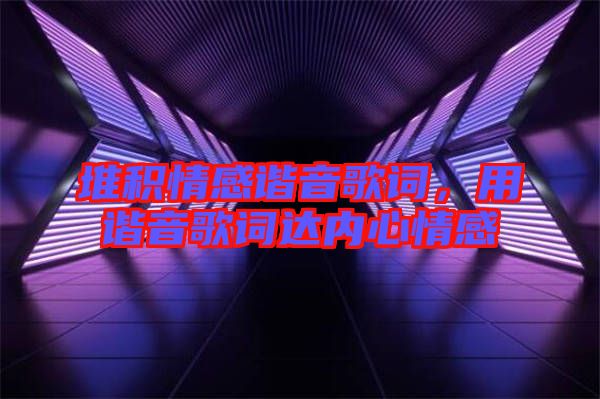 堆積情感諧音歌詞，用諧音歌詞達(dá)內(nèi)心情感