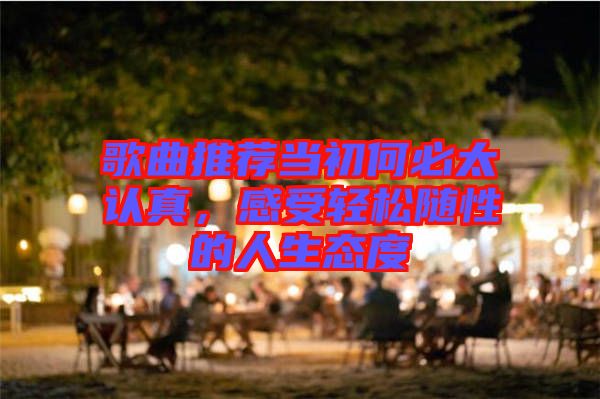 歌曲推薦當初何必太認真，感受輕松隨性的人生態(tài)度
