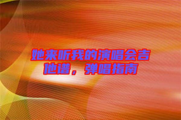 她來聽我的演唱會吉他譜，彈唱指南