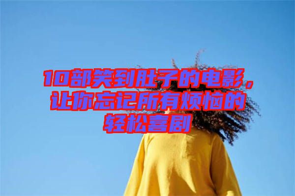 10部笑到肚子的電影，讓你忘記所有煩惱的輕松喜劇