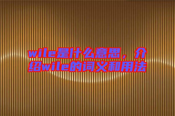 wile是什么意思，介紹wile的詞義和用法