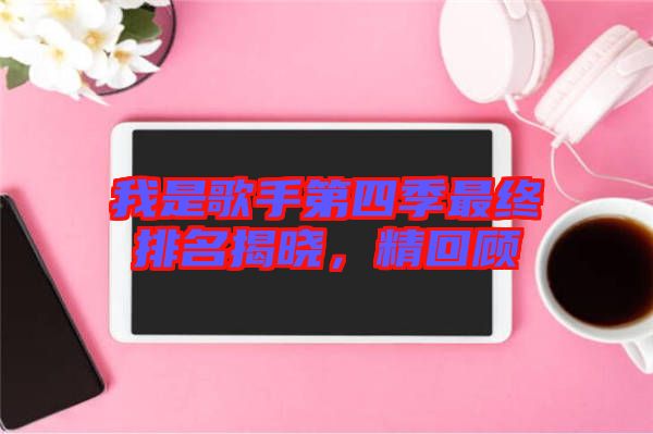 我是歌手第四季最終排名揭曉，精回顧