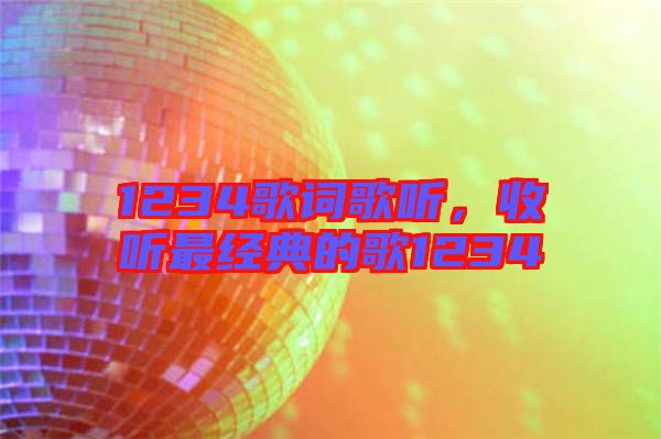 1234歌詞歌聽(tīng)，收聽(tīng)最經(jīng)典的歌1234