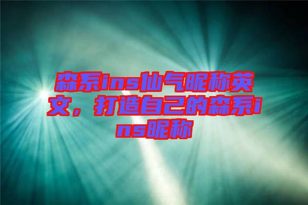 森系ins仙氣昵稱英文，打造自己的森系ins昵稱