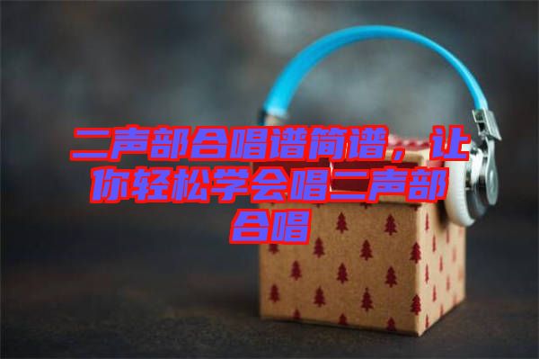 二聲部合唱譜簡譜，讓你輕松學(xué)會(huì)唱二聲部合唱