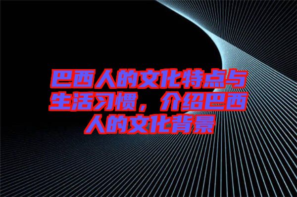 巴西人的文化特點(diǎn)與生活習(xí)慣，介紹巴西人的文化背景