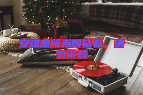 安魂曲版無限鉆石，請(qǐng)勿游戲
