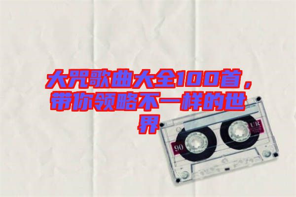 大咒歌曲大全100首，帶你領(lǐng)略不一樣的世界