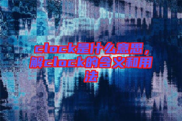 clock是什么意思，解clock的含義和用法