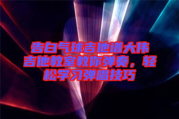 告白氣球吉他譜大偉吉他教室教你彈奏，輕松學(xué)習(xí)彈唱技巧