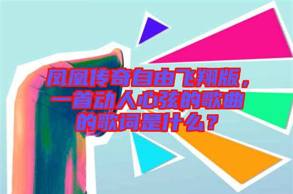 鳳凰傳奇自由飛翔版，一首動(dòng)人心弦的歌曲的歌詞是什么？
