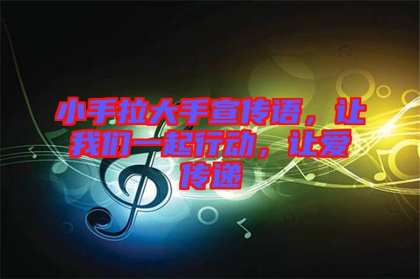小手拉大手宣傳語，讓我們一起行動，讓愛傳遞