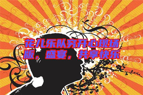 花兒樂隊(duì)窮開心現(xiàn)場版，盛宴，共享快樂