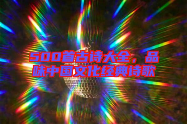 500首古詩大全，品味中國文化經(jīng)典詩歌