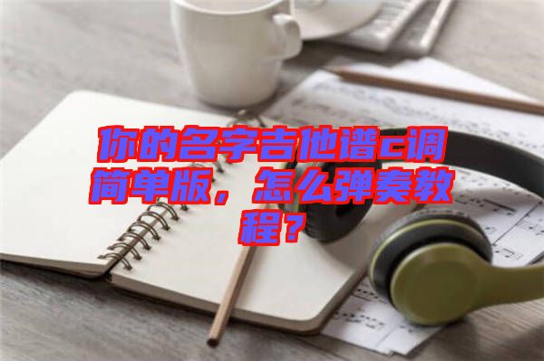 你的名字吉他譜c調(diào)簡單版，怎么彈奏教程？