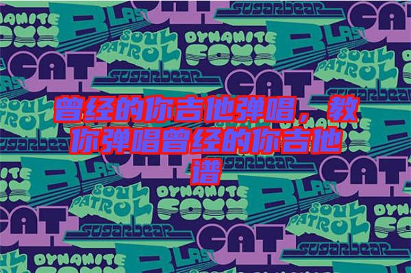 曾經(jīng)的你吉他彈唱，教你彈唱曾經(jīng)的你吉他譜