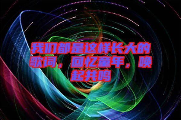 我們都是這樣長(zhǎng)大的歌詞，回憶童年，喚起共鳴