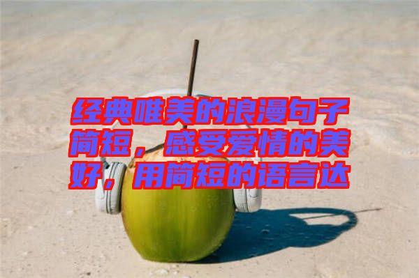 經(jīng)典唯美的浪漫句子簡短，感受愛情的美好，用簡短的語言達