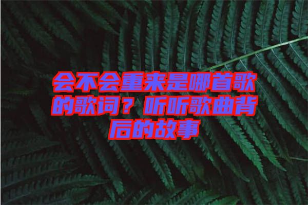 會(huì)不會(huì)重來(lái)是哪首歌的歌詞？聽(tīng)聽(tīng)歌曲背后的故事
