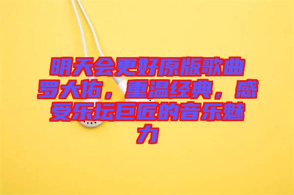 明天會(huì)更好原版歌曲羅大佑，重溫經(jīng)典，感受樂(lè)壇巨匠的音樂(lè)魅力