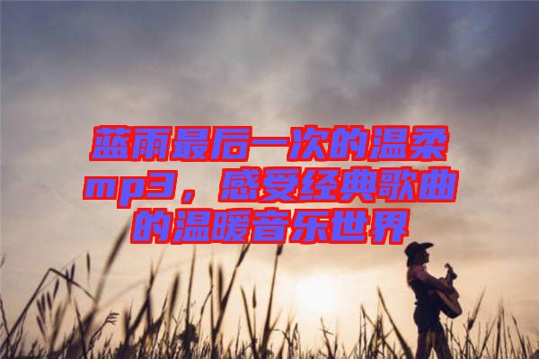 藍雨最后一次的溫柔mp3，感受經典歌曲的溫暖音樂世界