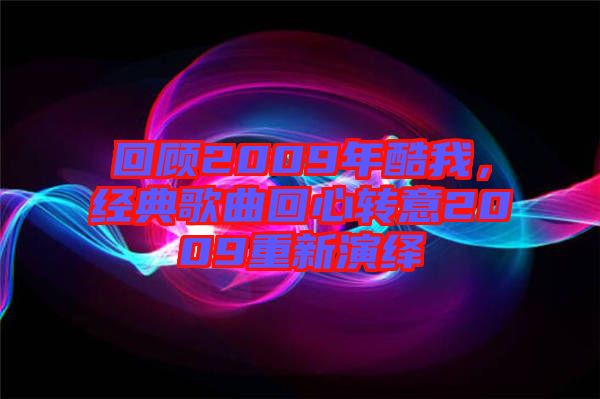回顧2009年酷我，經(jīng)典歌曲回心轉(zhuǎn)意2009重新演繹