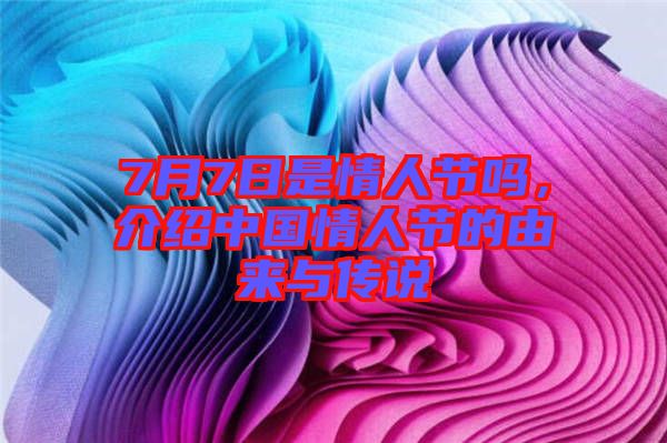 7月7日是情人節(jié)嗎，介紹中國情人節(jié)的由來與傳說