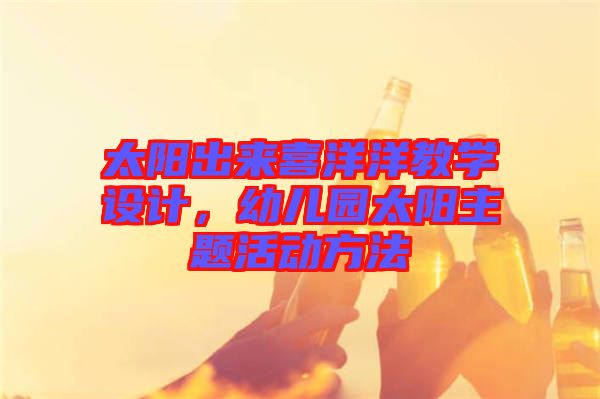 太陽(yáng)出來(lái)喜洋洋教學(xué)設(shè)計(jì)，幼兒園太陽(yáng)主題活動(dòng)方法