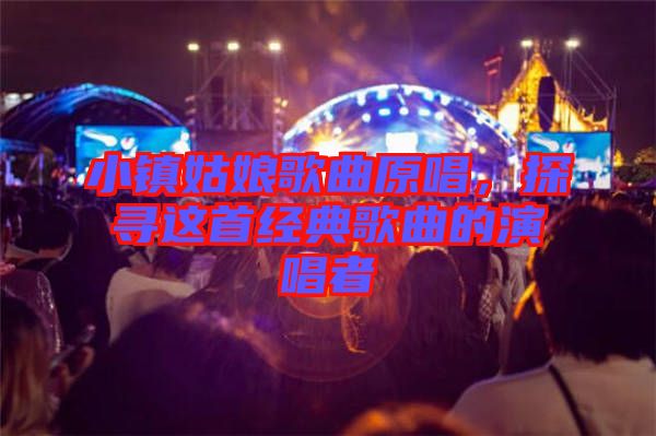 小鎮(zhèn)姑娘歌曲原唱，探尋這首經典歌曲的演唱者