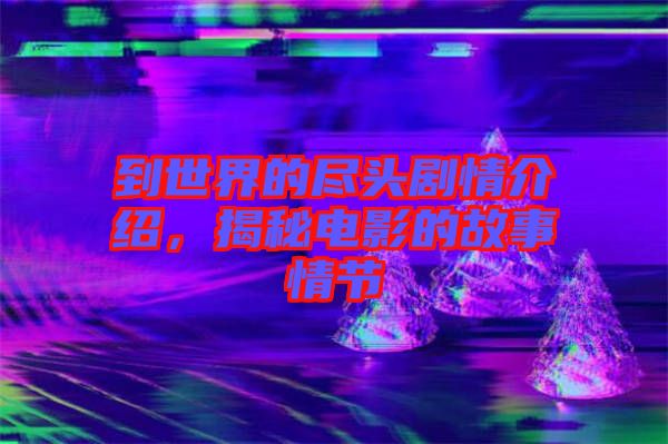 到世界的盡頭劇情介紹，揭秘電影的故事情節(jié)