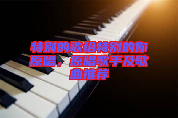 特別的歌給特別的你原唱，原唱歌手及歌曲推薦