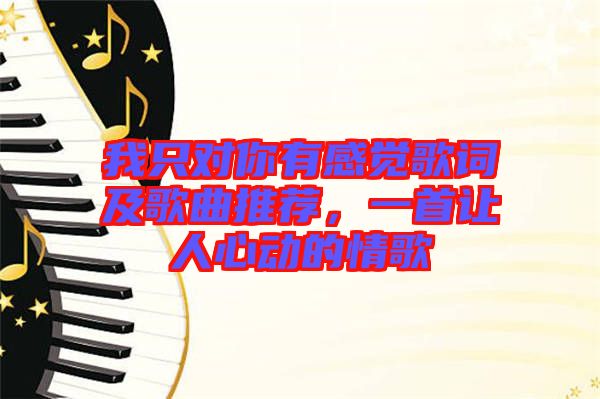 我只對你有感覺歌詞及歌曲推薦，一首讓人心動的情歌